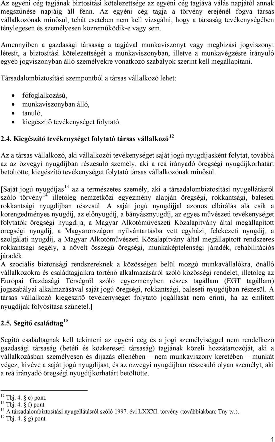 Amennyiben a gazdasági társaság a tagjával munkaviszonyt vagy megbízási jogviszonyt létesít, a biztosítási kötelezettségét a munkaviszonyban, illetve a munkavégzésre irányuló egyéb jogviszonyban álló