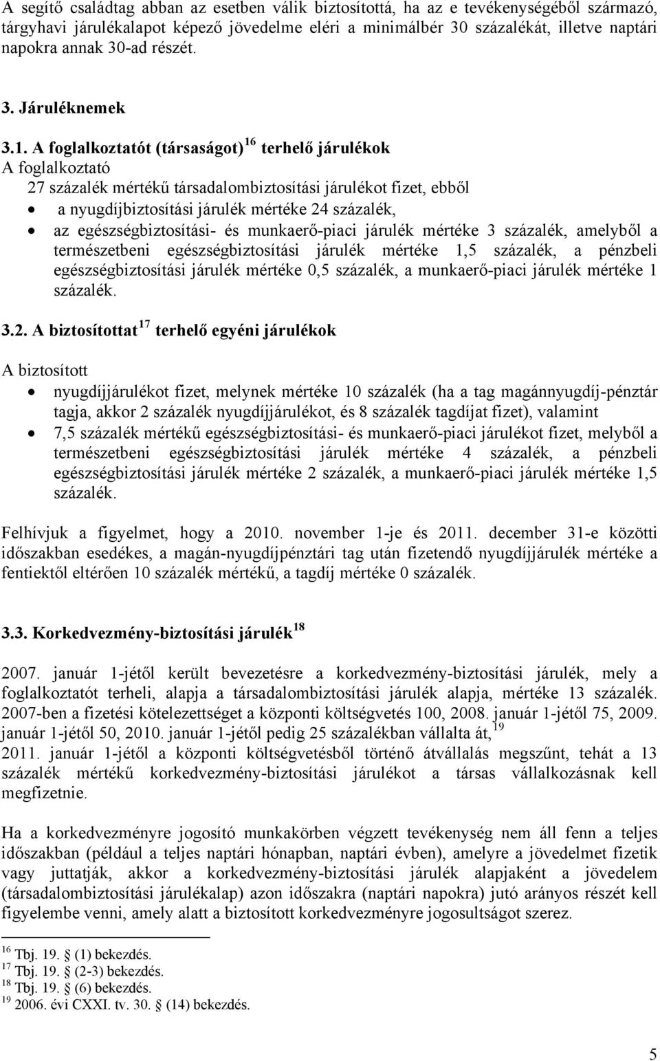 A foglalkoztatót (társaságot) 16 terhelő járulékok A foglalkoztató 27 százalék mértékű társadalombiztosítási járulékot fizet, ebből a nyugdíjbiztosítási járulék mértéke 24 százalék, az