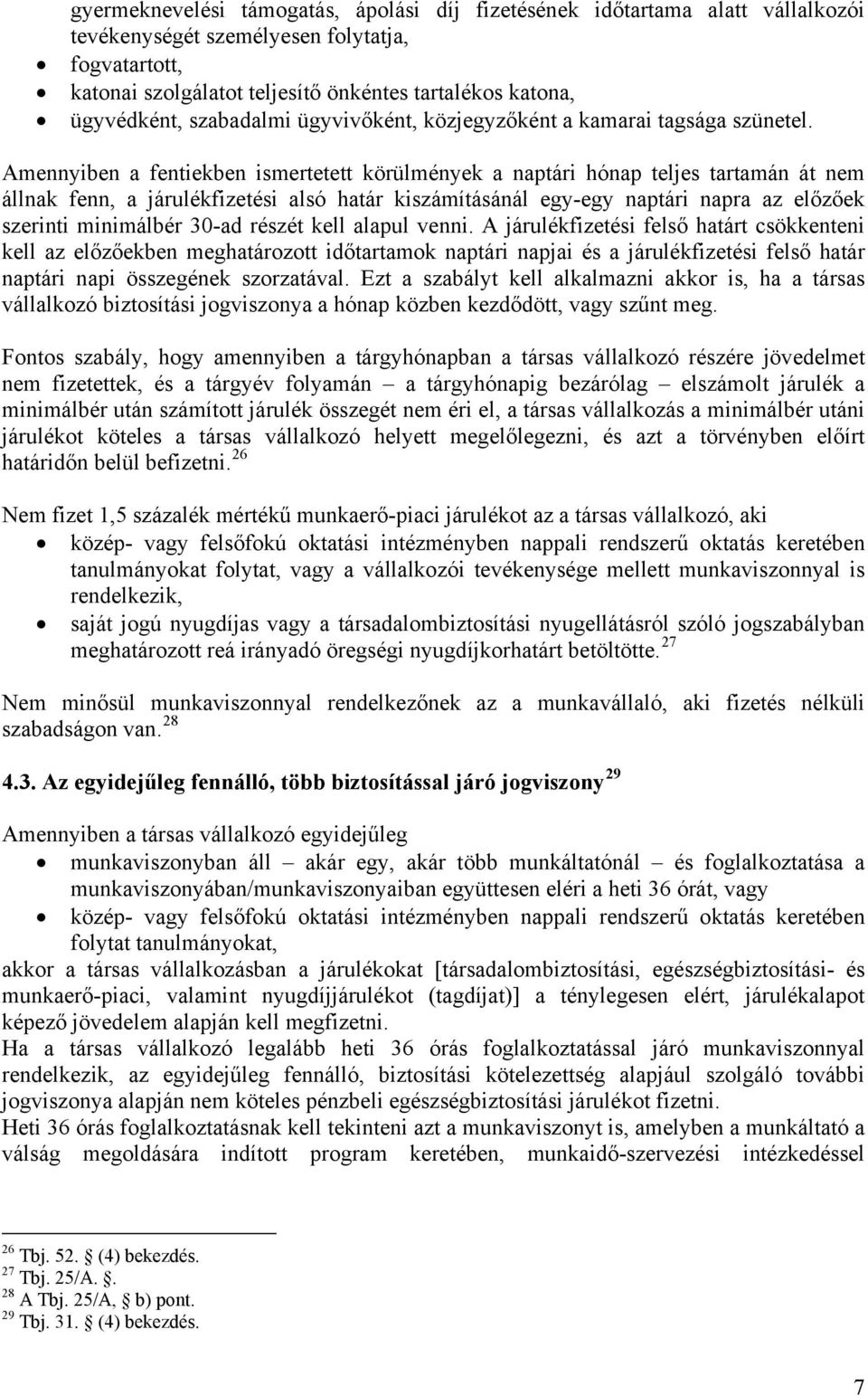 Amennyiben a fentiekben ismertetett körülmények a naptári hónap teljes tartamán át nem állnak fenn, a járulékfizetési alsó határ kiszámításánál egy-egy naptári napra az előzőek szerinti minimálbér