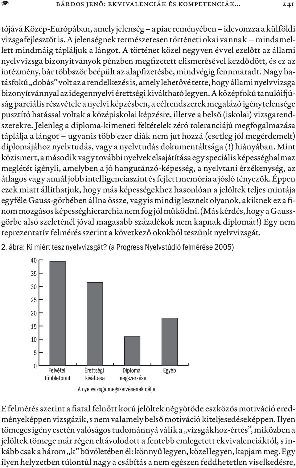 A történet közel negyven évvel ezelőtt az állami nyelvvizsga bizonyítványok pénzben megfizetett elismerésével kezdődött, és ez az intézmény, bár többször beépült az alapfizetésbe, mindvégig