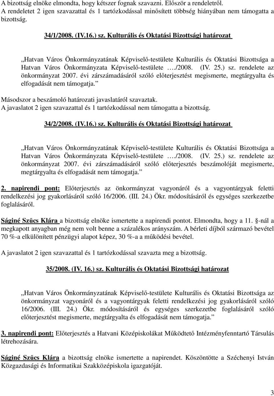 (IV. 25.) sz. rendelete az önkormányzat 2007. évi zárszámadásáról szóló előterjesztést megismerte, megtárgyalta és elfogadását nem támogatja. Másodszor a beszámoló határozati javaslatáról szavaztak.