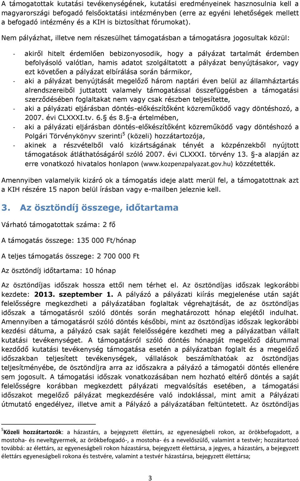 Nem pályázhat, illetve nem részesülhet támogatásban a támogatásra jogosultak közül: - akiről hitelt érdemlően bebizonyosodik, hogy a pályázat tartalmát érdemben befolyásoló valótlan, hamis adatot