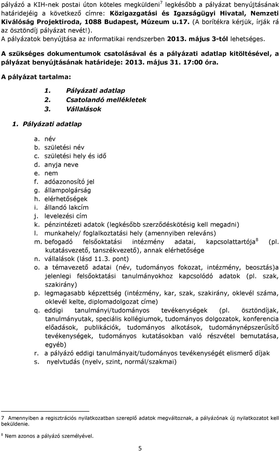 A szükséges dokumentumok csatolásával és a pályázati adatlap kitöltésével, a pályázat benyújtásának határideje: 2013. május 31. 17:00 óra. A pályázat tartalma: 1. Pályázati adatlap 2.