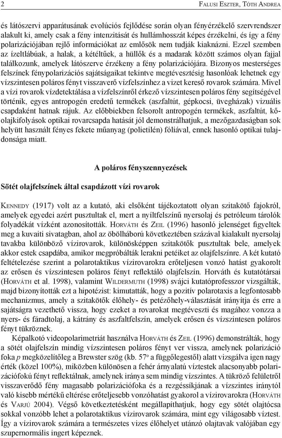 Ezzel szemben az ízeltlábúak, a halak, a kétéltűek, a hüllők és a madarak között számos olyan fajjal találkozunk, amelyek látószerve érzékeny a fény polarizációjára.