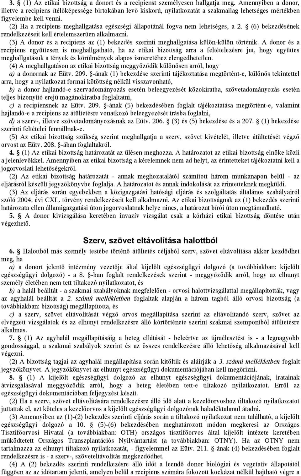 (2) Ha a recipiens meghallgatása egészségi állapotánál fogva nem lehetséges, a 2. (6) bekezdésének rendelkezéseit kell értelemszerűen alkalmazni.