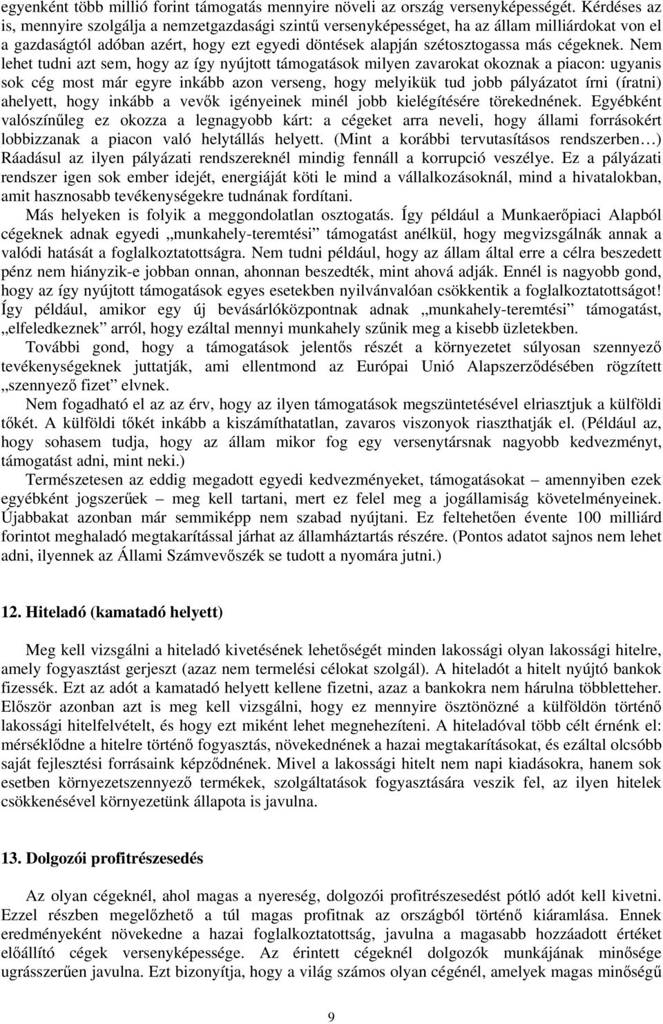 Nem lehet tudni azt sem, hogy az így nyújtott támogatások milyen zavarokat okoznak a piacon: ugyanis sok cég most már egyre inkább azon verseng, hogy melyikük tud jobb pályázatot írni (íratni)