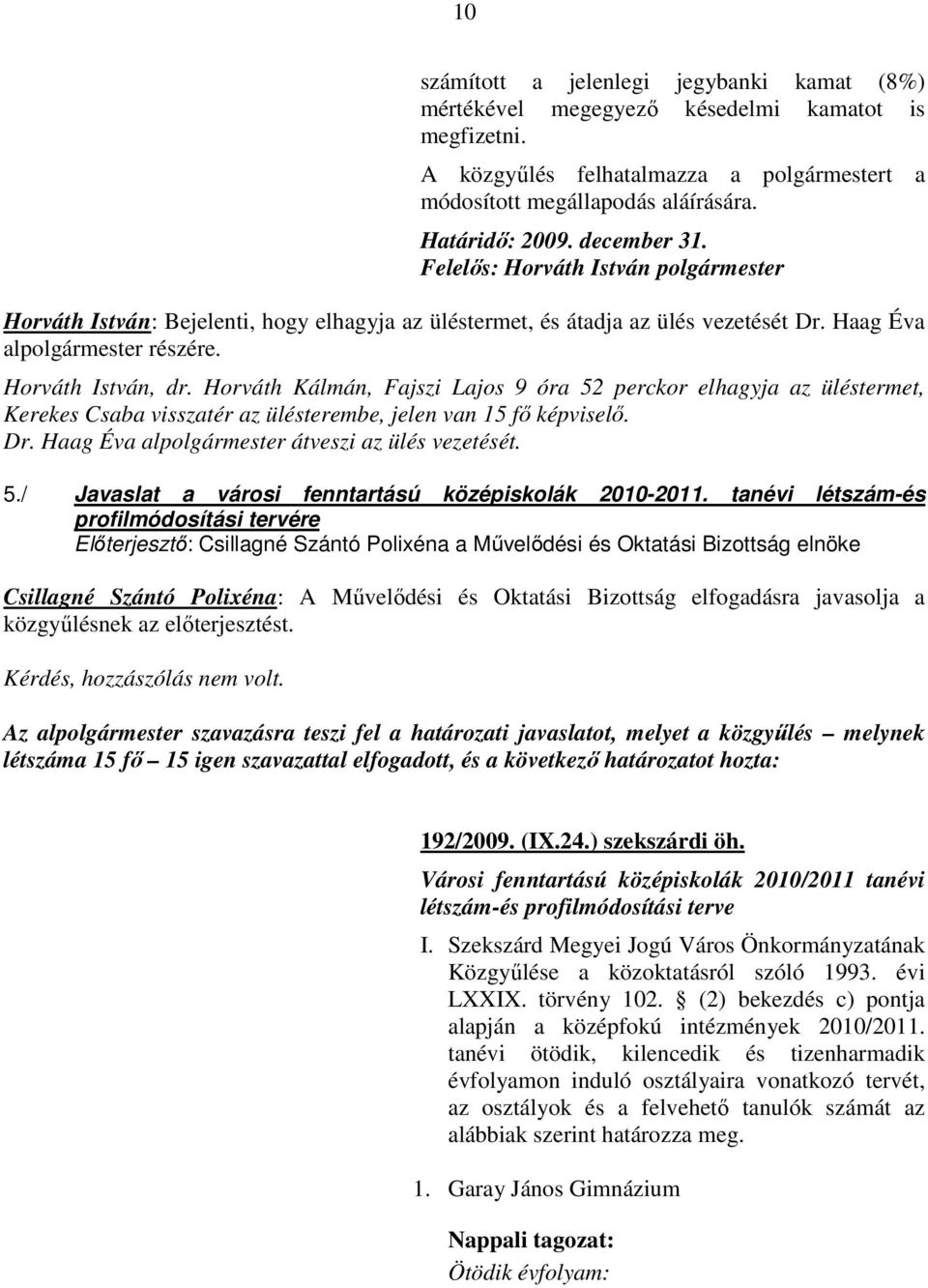 Horváth Kálmán, Fajszi Lajos 9 óra 52 perckor elhagyja az üléstermet, Kerekes Csaba visszatér az ülésterembe, jelen van 15 fı képviselı. Dr. Haag Éva alpolgármester átveszi az ülés vezetését. 5./ Javaslat a városi fenntartású középiskolák 2010-2011.