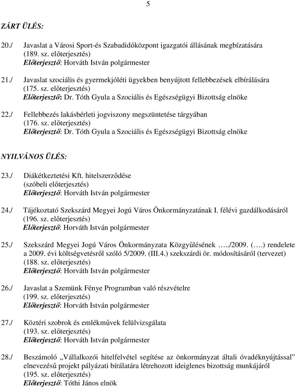 / Fellebbezés lakásbérleti jogviszony megszüntetése tárgyában (176. sz. elıterjesztés) Elıterjesztı: Dr. Tóth Gyula a Szociális és Egészségügyi Bizottság elnöke NYILVÁNOS ÜLÉS: 23.