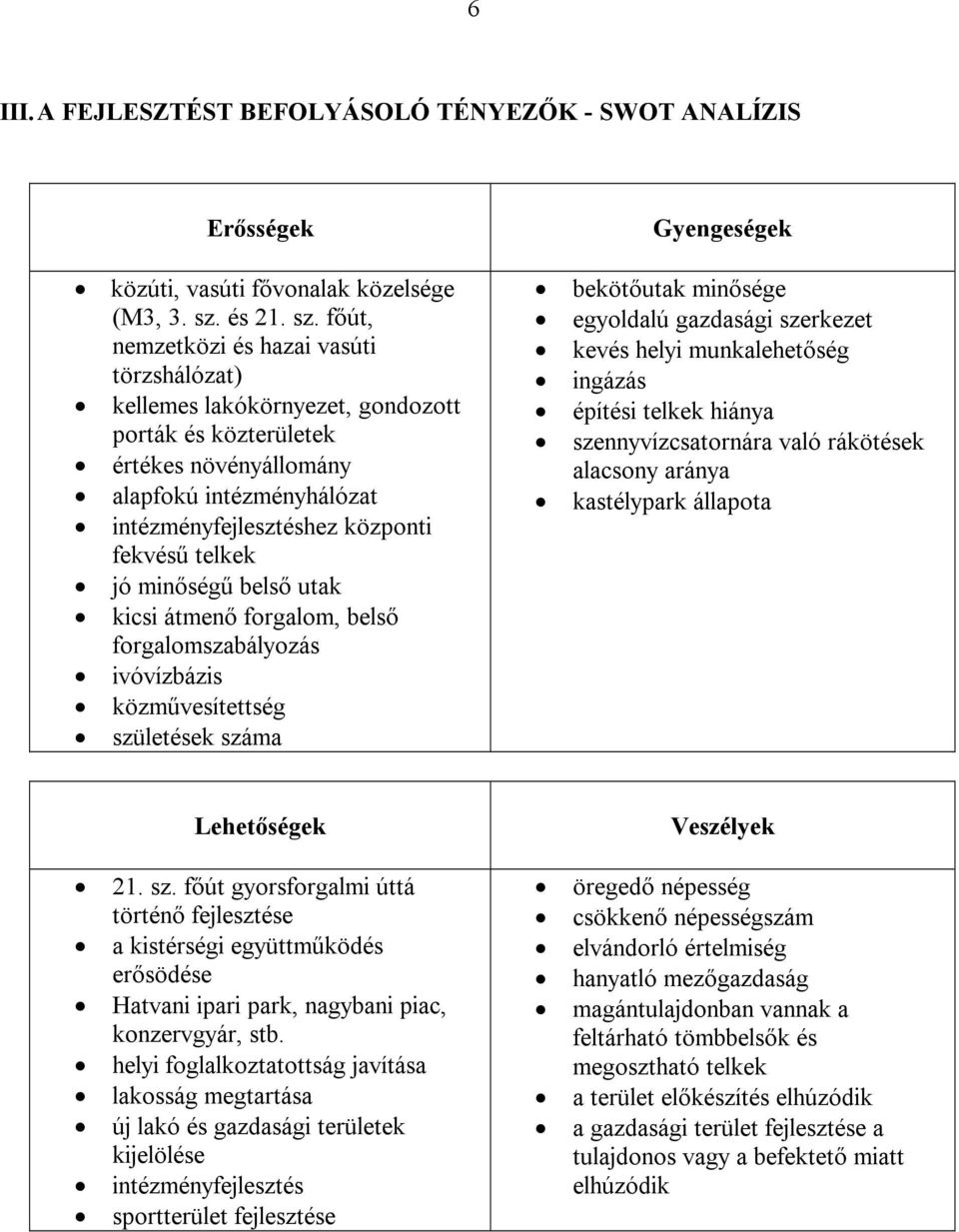 főút, nemzetközi és hazai vasúti törzshálózat) kellemes lakókörnyezet, gondozott porták és közterületek értékes növényállomány alapfokú intézményhálózat intézményfejlesztéshez központi fekvésű telkek