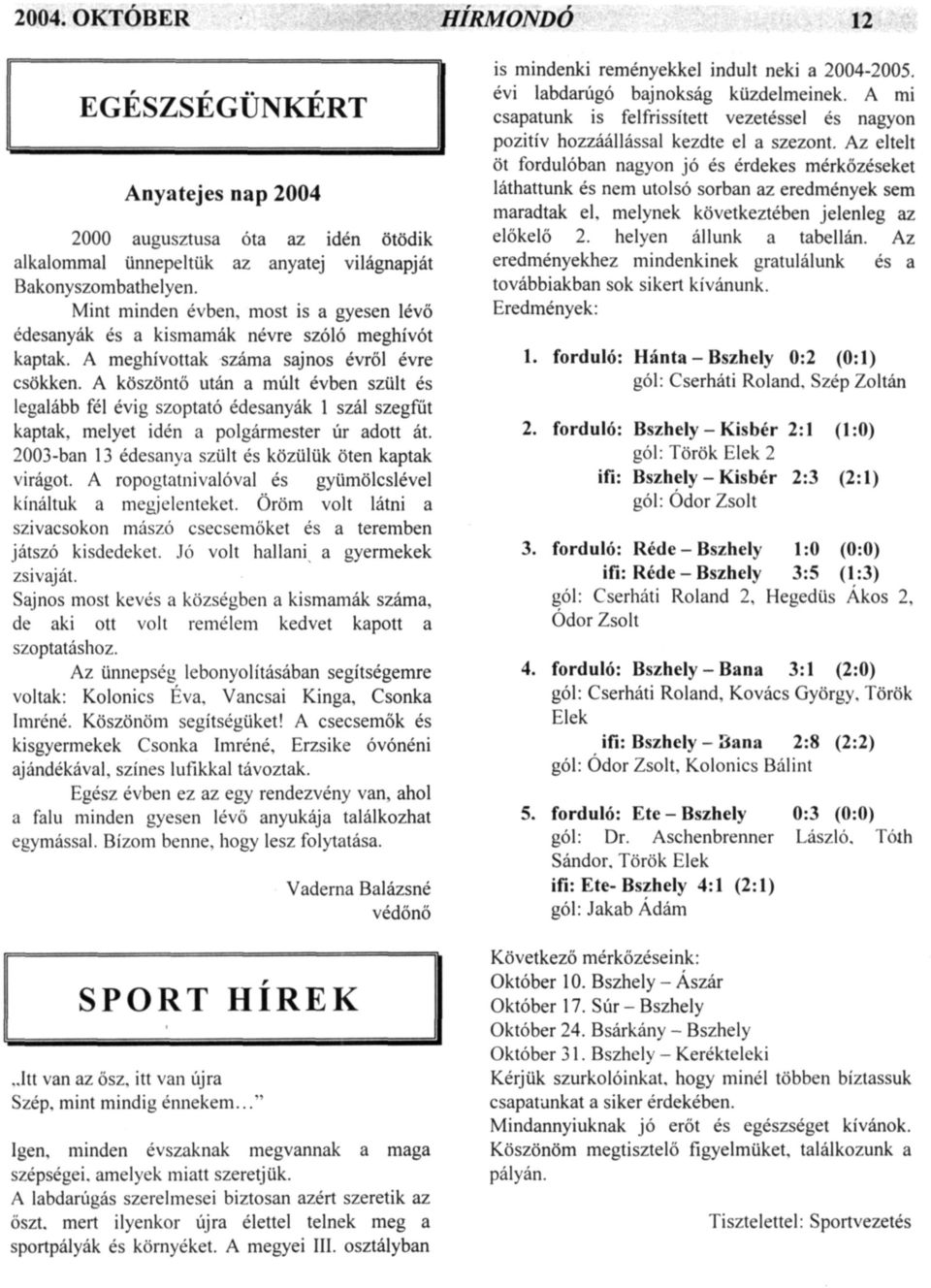 A köszöntő után a múlt évben szült és legalább fél évig szoptató édesanyák 1 szál szegfűt kaptak, melyet idén a polgármester úr adott át. 2003-ban 13 édesanya szült és közülük öten kaptak virágot.