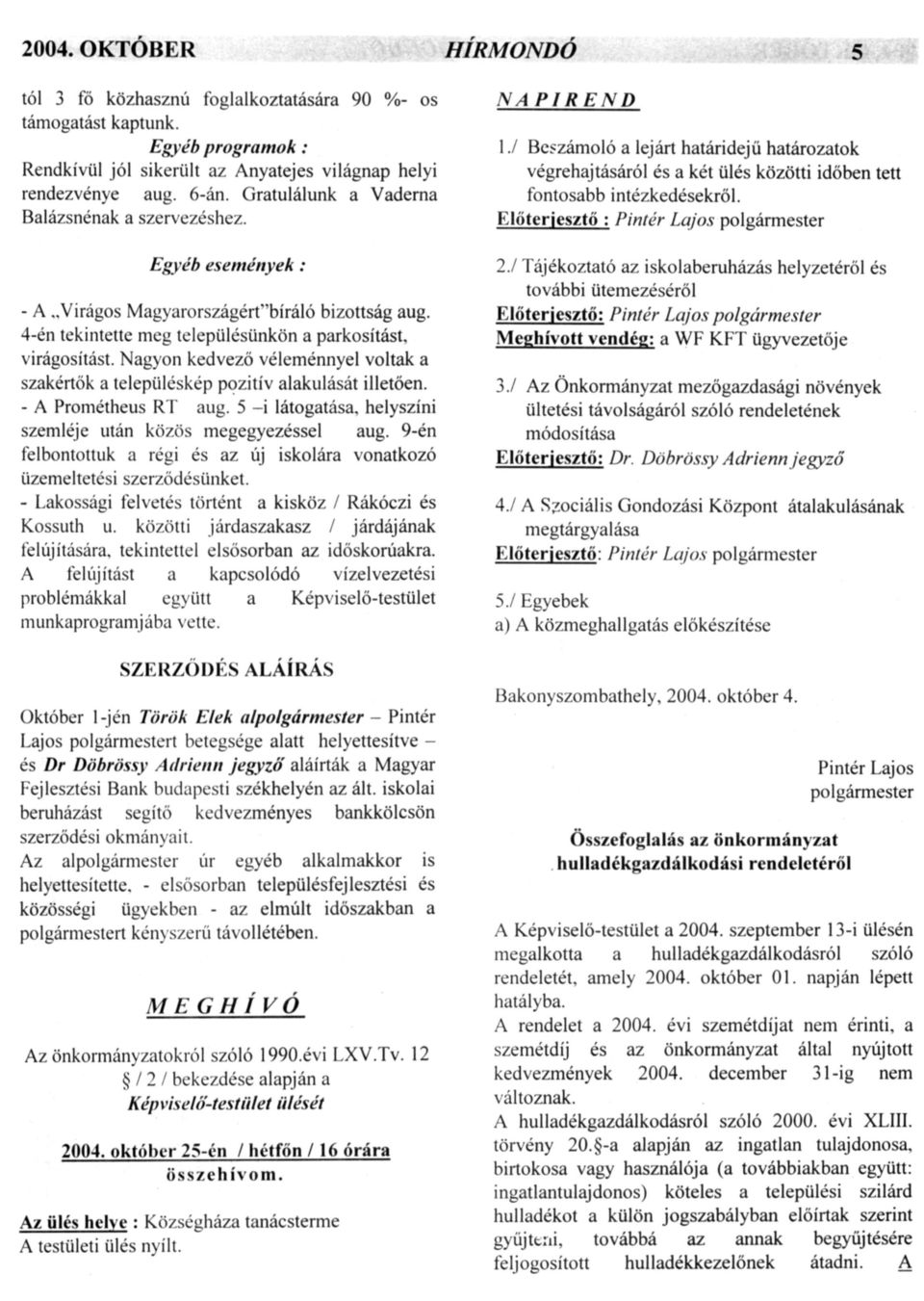 Nagyon kedvező véleménnyel voltak a szakértők a településkép pozitív alakulását illetően. - A Prometheus RT aug. 5 -i látogatása, helyszíni szemléje után közös megegyezéssel aug.