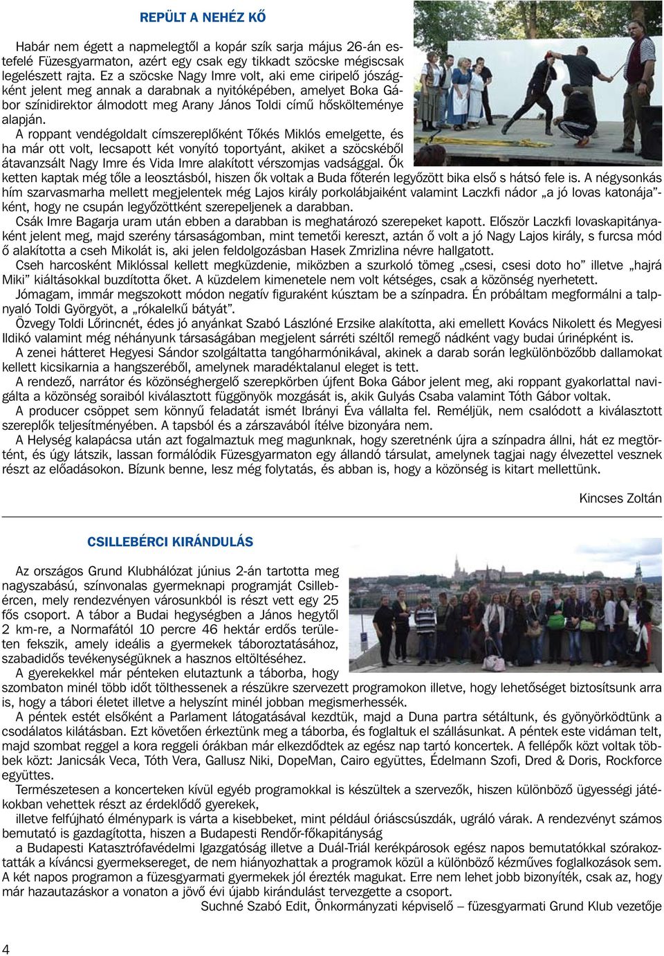 A roppant vendégoldalt címszereplôként Tôkés Miklós emelgette, és ha már ott volt, lecsapott két vonyító toportyánt, akiket a szöcskébôl átavanzsált Nagy Imre és Vida Imre alakított vérszomjas