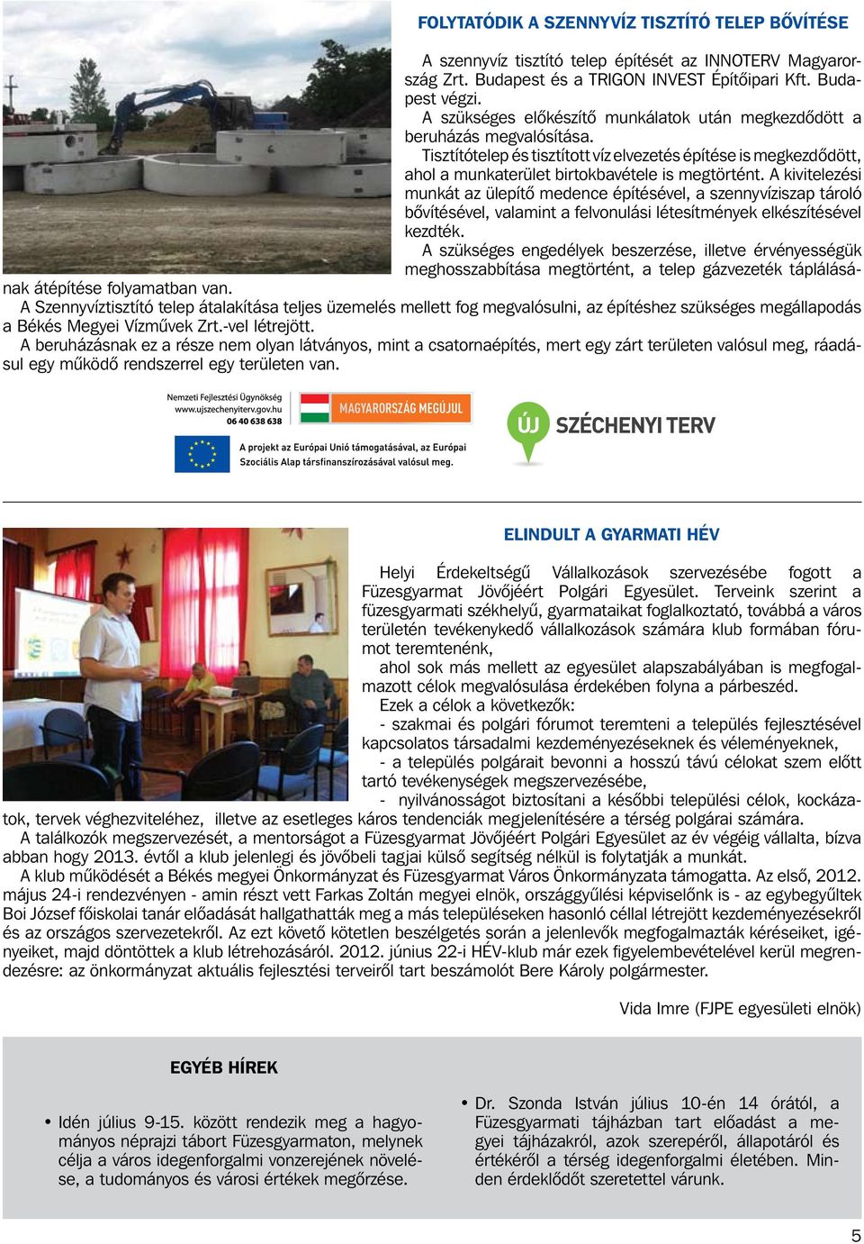 A kivitelezési munkát az ülepítô medence építésével, a szennyvíziszap tároló bôvítésével, valamint a felvonulási létesítmények elkészítésével kezdték.