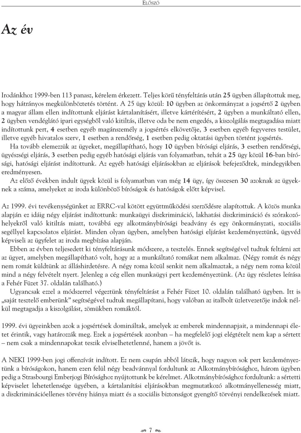 egységbôl való kitiltás, illetve oda be nem engedés, a kiszolgálás megtagadása miatt indítottunk pert, 4 esetben egyéb magánszemély a jogsértés elkövetôje, 3 esetben egyéb fegyveres testület, illetve