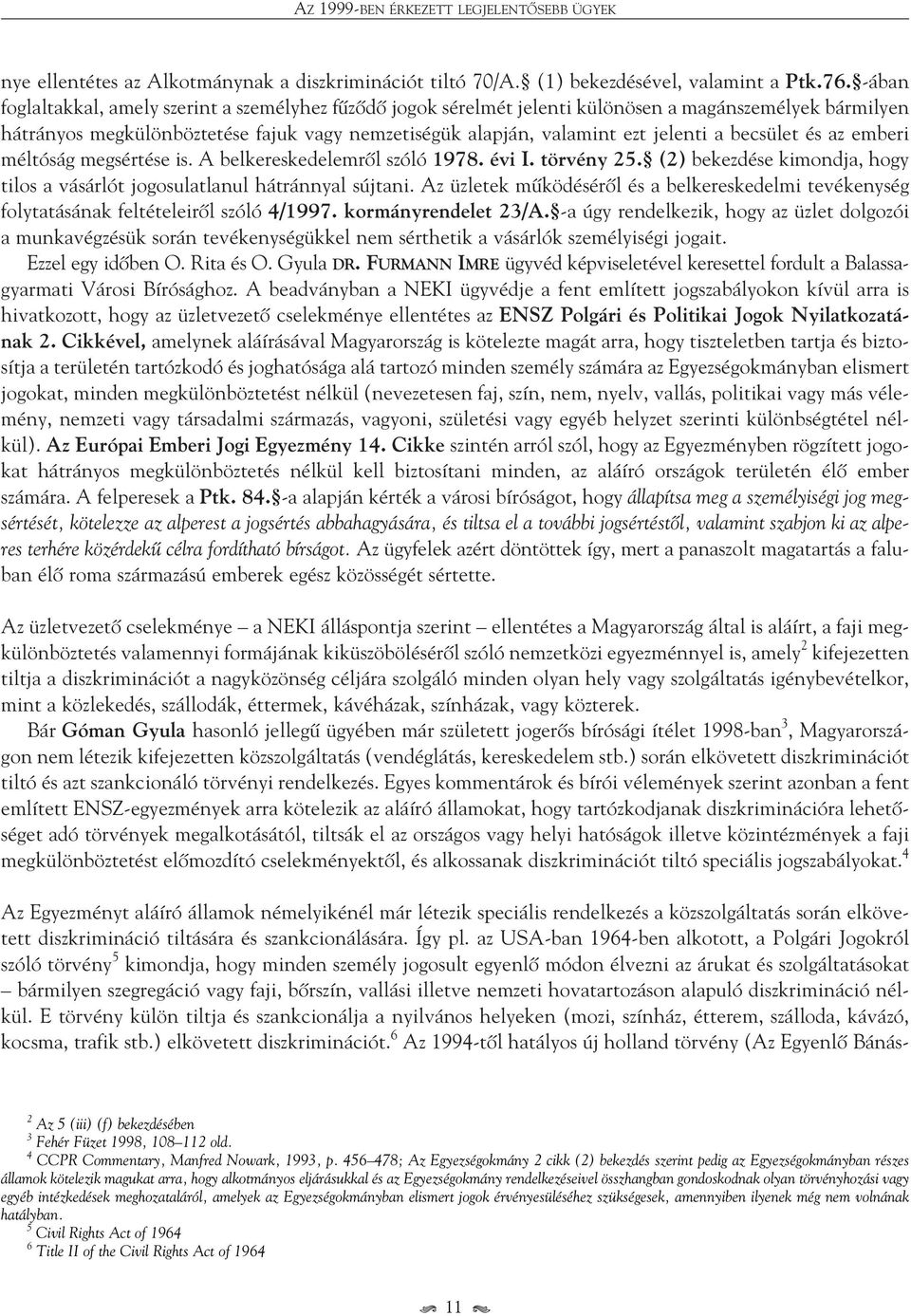 becsület és az emberi méltóság megsértése is. A belkereskedelemrôl szóló 1978. évi I. törvény 25. (2) bekezdése kimondja, hogy tilos a vásárlót jogosulatlanul hátránnyal sújtani.