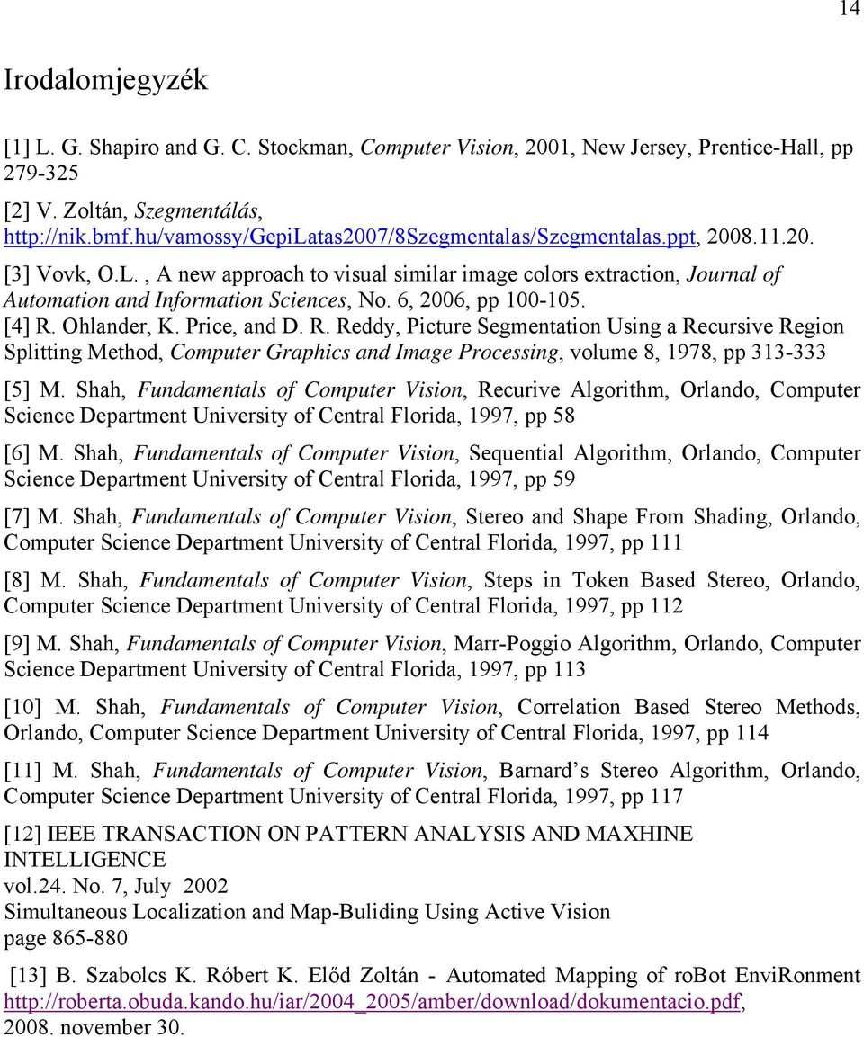 6, 2006, pp 100-105. [4] R. Ohlander, K. Price, and D. R. Reddy, Picture Segmentation Using a Recursive Region Splitting Method, Computer Graphics and Image Processing, volume 8, 1978, pp 313-333 [5] M.