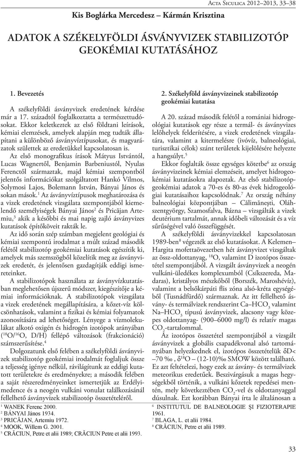 Ekkor keletkeztek az első földtani leírások, kémiai elemzések, amelyek alapján meg tudták állapítani a különböző ásványvíztípusokat, és magyarázatok születtek az eredetükkel kapcsolatosan is.