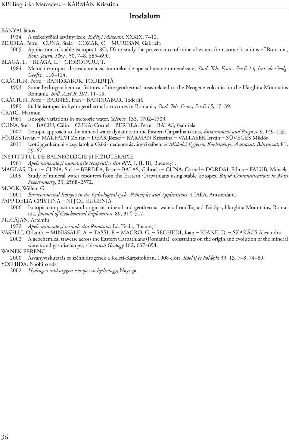 , 50, 7 8, 685 690. Blaga, L. Blaga, L. Ciobotaru, T. 1984 Metodă izotopică de evaluare a zăcămintelor de ape subterane mineralizate, Stud. Teh. Econ., Ser.E 14, Inst. de Geolg. Geofiz., 116 124.