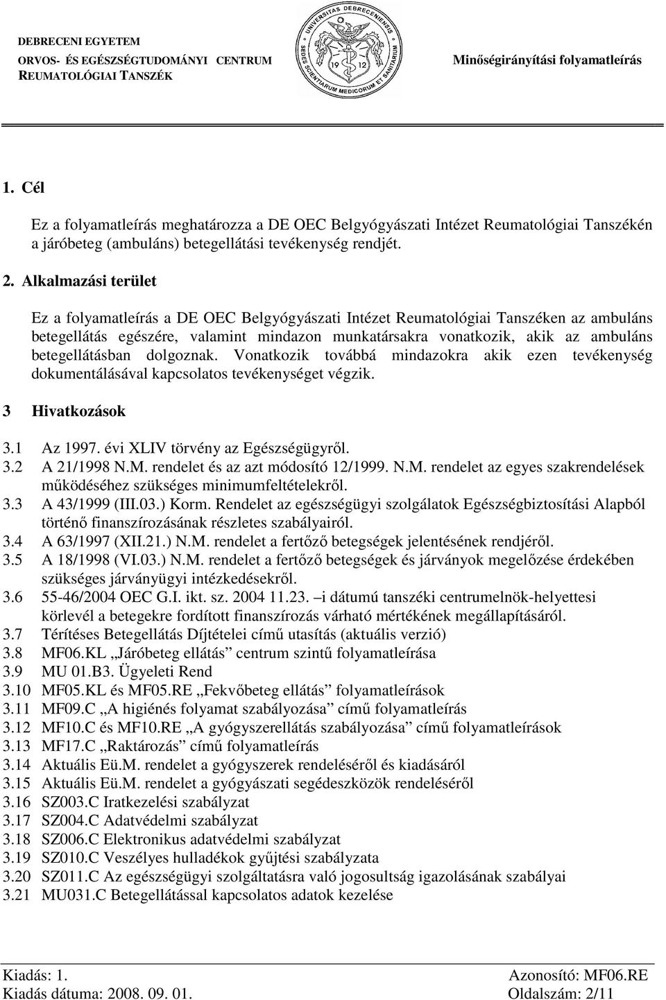 betegellátásban dolgoznak. Vonatkozik továbbá mindazokra akik ezen tevékenység dokumentálásával kapcsolatos tevékenységet végzik. 3 Hivatkozások 3.1 Az 1997. évi XLIV törvény az Egészségügyről. 3.2 A 21/1998 N.