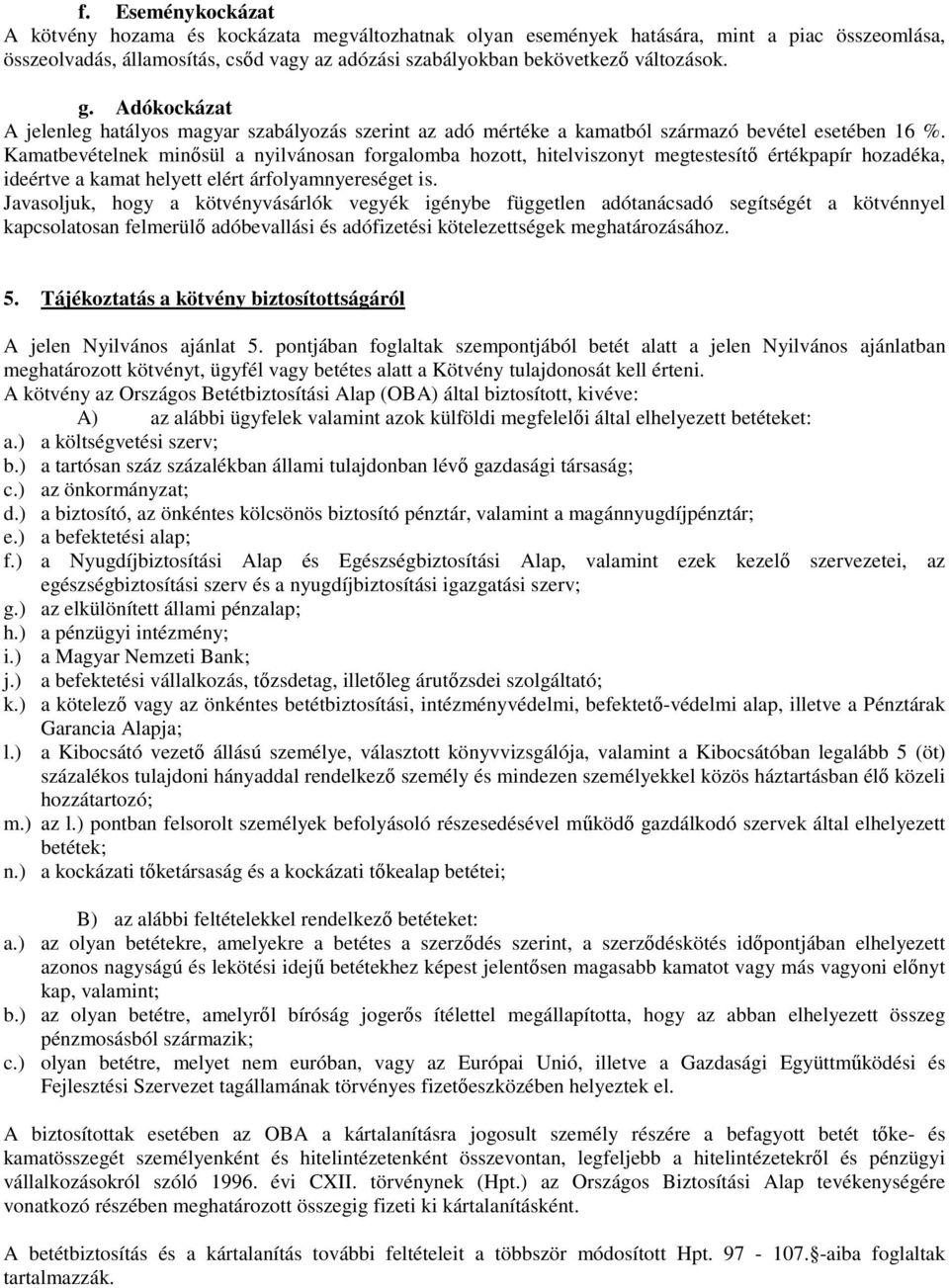 Kamatbevételnek minősül a nyilvánosan forgalomba hozott, hitelviszonyt megtestesítő értékpapír hozadéka, ideértve a kamat helyett elért árfolyamnyereséget is.