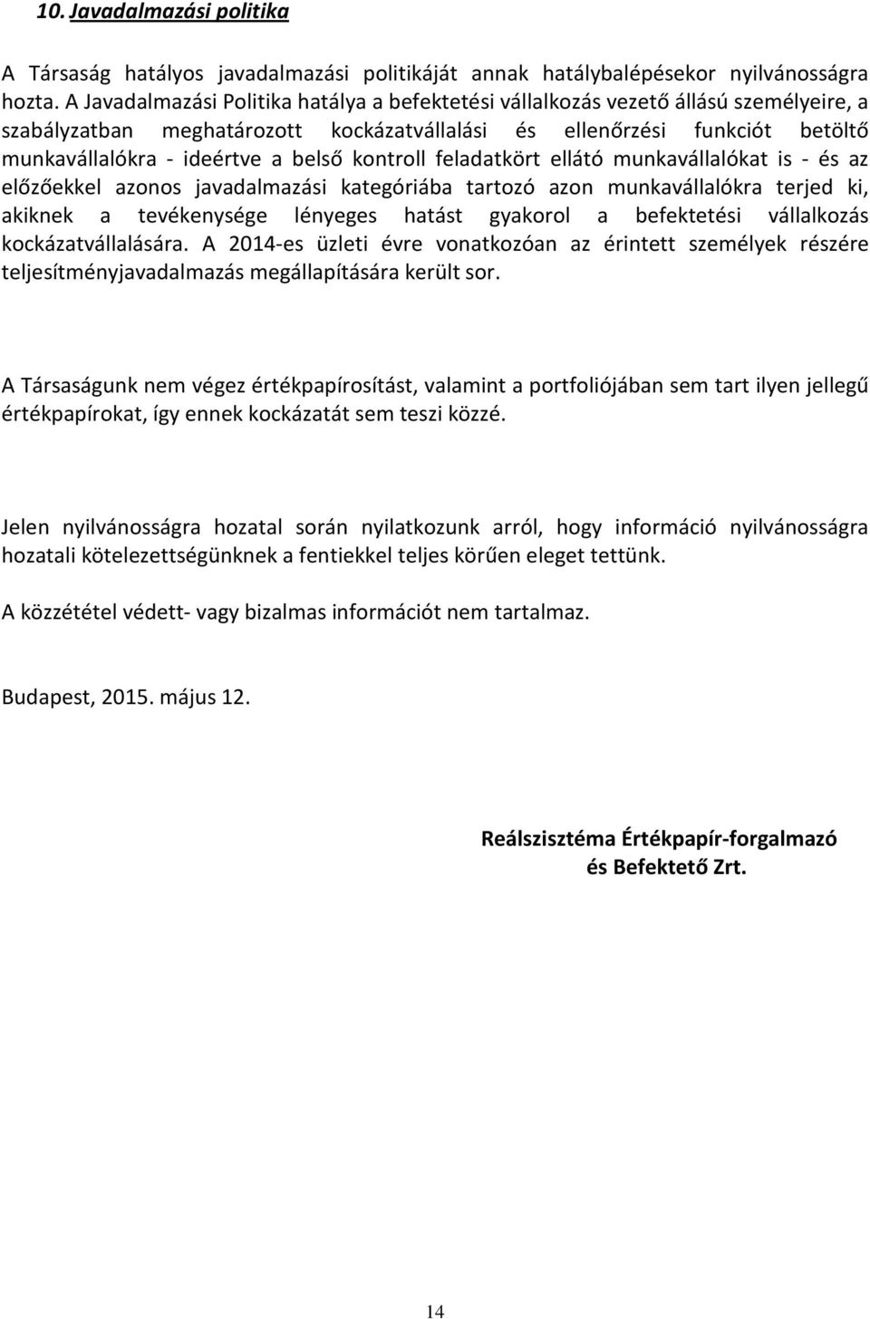 belső kontroll feladatkört ellátó munkavállalókat is - és az előzőekkel azonos javadalmazási kategóriába tartozó azon munkavállalókra terjed ki, akiknek a tevékenysége lényeges hatást gyakorol a