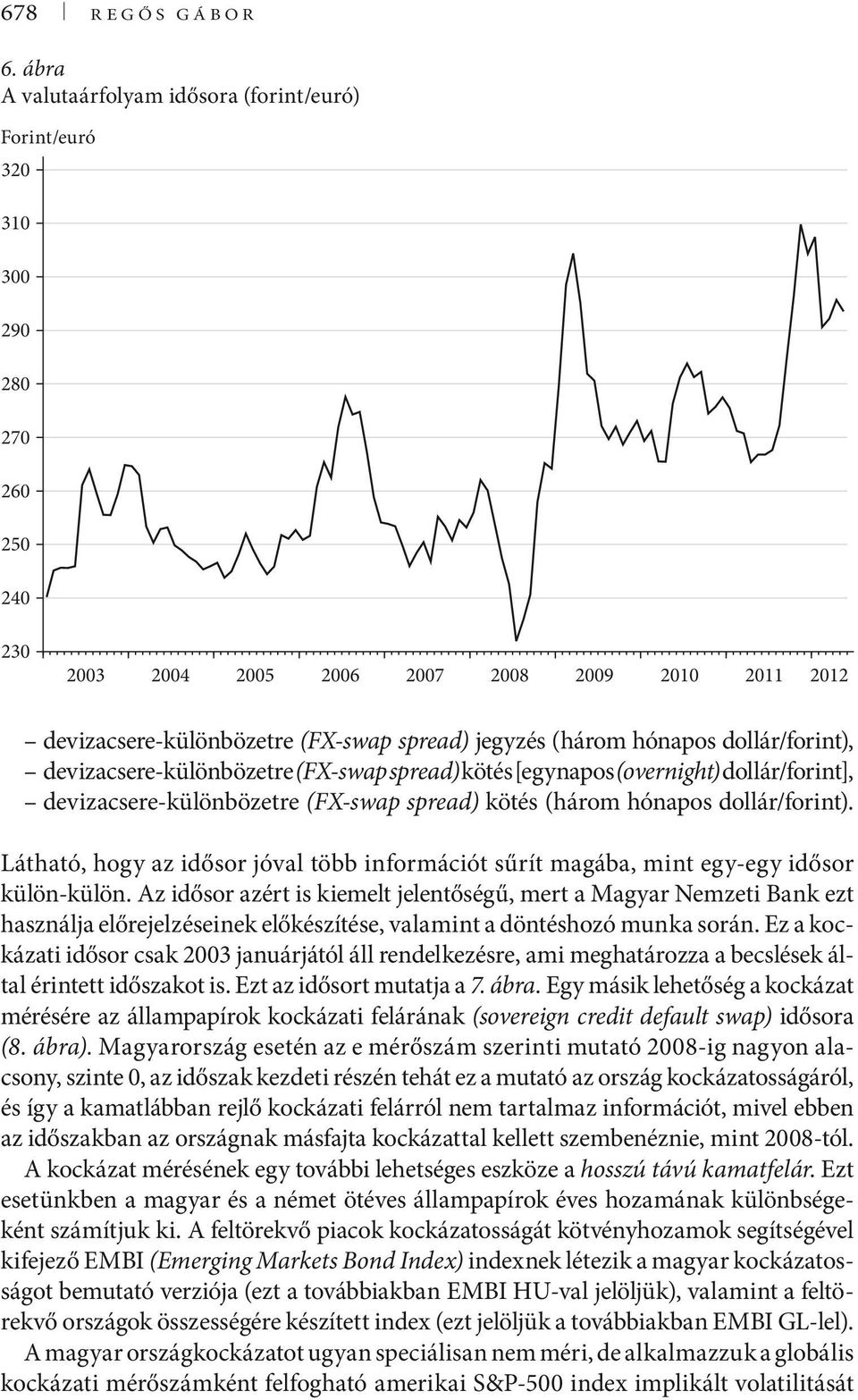 (három hónapos dollár/forint), devizacsere-különbözetre (FX-swap spread) kötés [egynapos (overnight) dollár/forint], devizacsere-különbözetre (FX-swap spread) kötés (három hónapos dollár/forint).