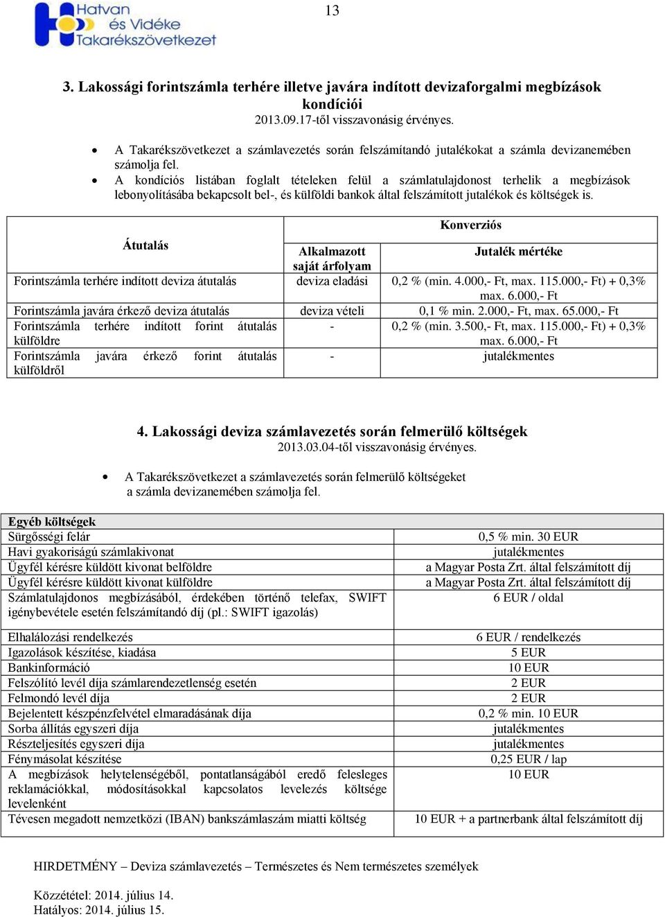 A kondíciós listában foglalt tételeken felül a számlatulajdonost terhelik a megbízások lebonyolításába bekapcsolt bel, és külföldi bankok által felszámított jutalékok és költségek is.