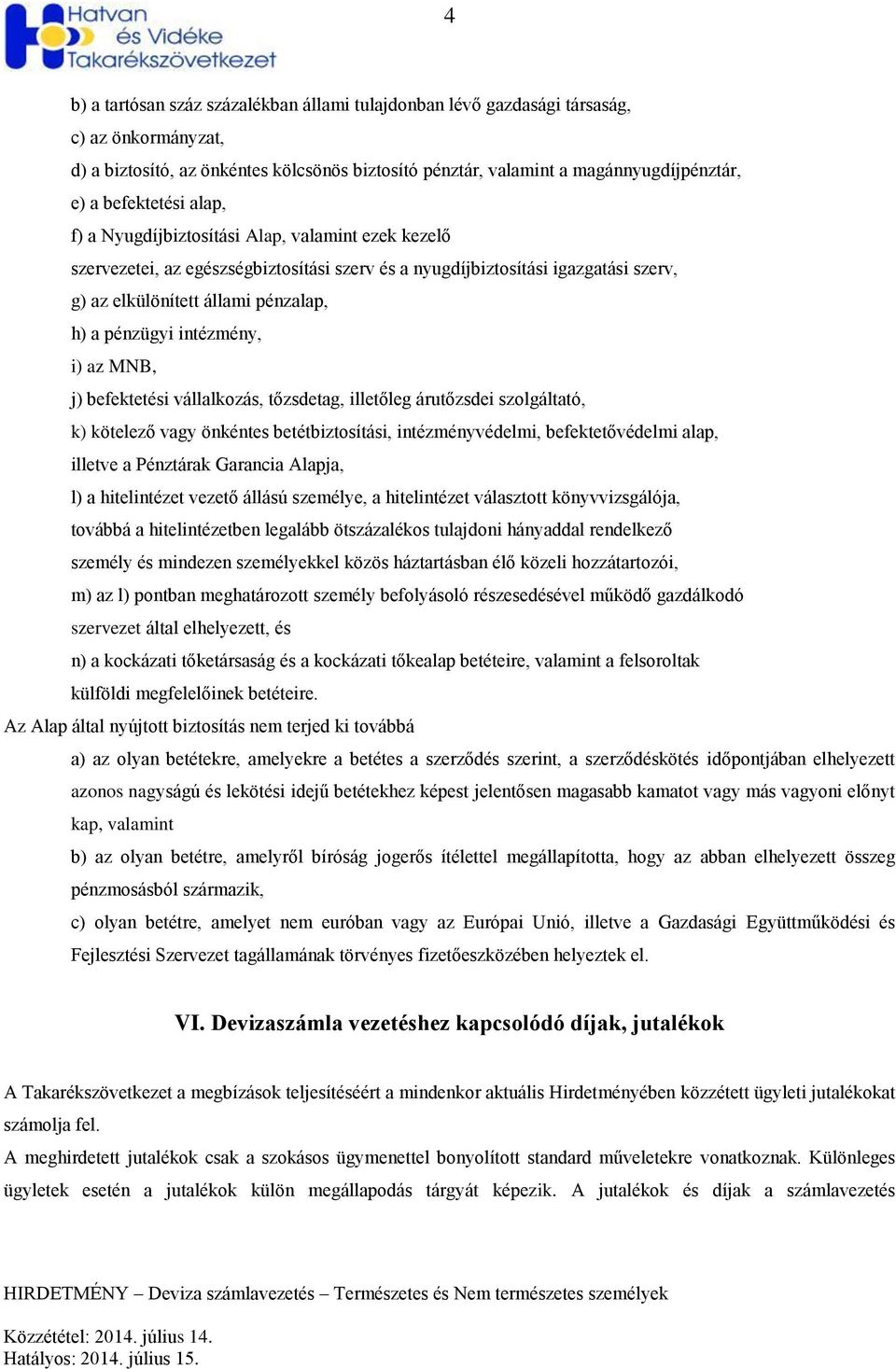 pénzügyi intézmény, i) az MNB, j) befektetési vállalkozás, tőzsdetag, illetőleg árutőzsdei szolgáltató, k) kötelező vagy önkéntes betétbiztosítási, intézményvédelmi, befektetővédelmi alap, illetve a