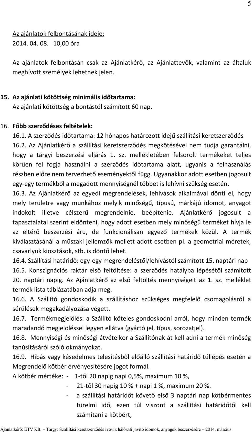 2. Az Ajánlatkérő a szállítási keretszerződés megkötésével nem tudja garantálni, hogy a tárgyi beszerzési eljárás 1. sz. mellékletében felsorolt termékeket teljes körűen fel fogja használni a szerződés időtartama alatt, ugyanis a felhasználás részben előre nem tervezhető eseményektől függ.