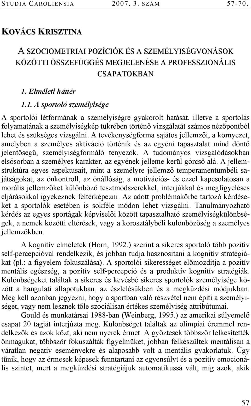 1. A sportoló személyisége CSAPATOKBAN A sportolói létformának a személyiségre gyakorolt hatását, illetve a sportolás folyamatának a személyiségkép tükrében történő vizsgálatát számos nézőpontból