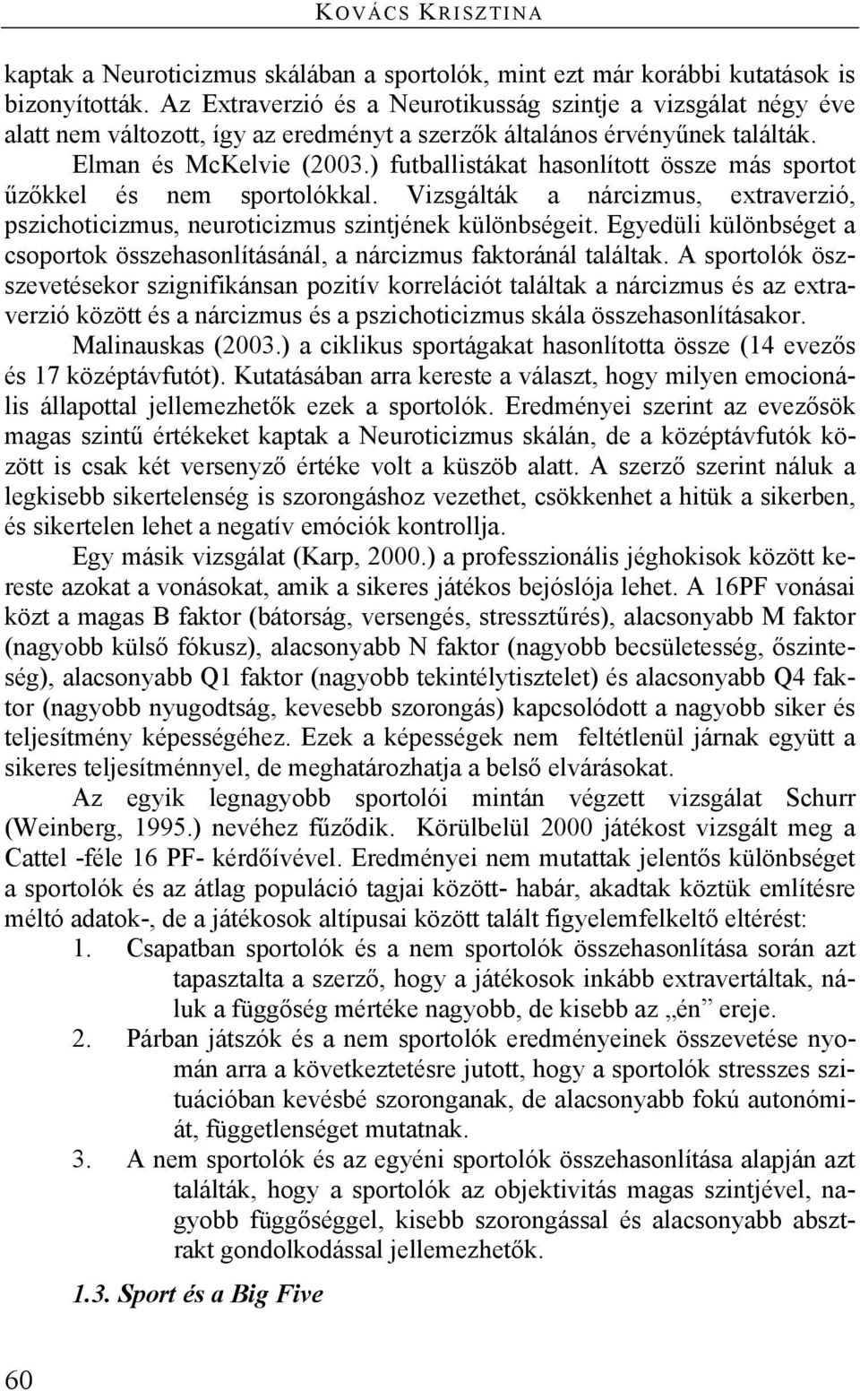 ) futballistákat hasonlított össze más sportot űzőkkel és nem sportolókkal. Vizsgálták a nárcizmus, extraverzió, pszichoticizmus, neuroticizmus szintjének különbségeit.