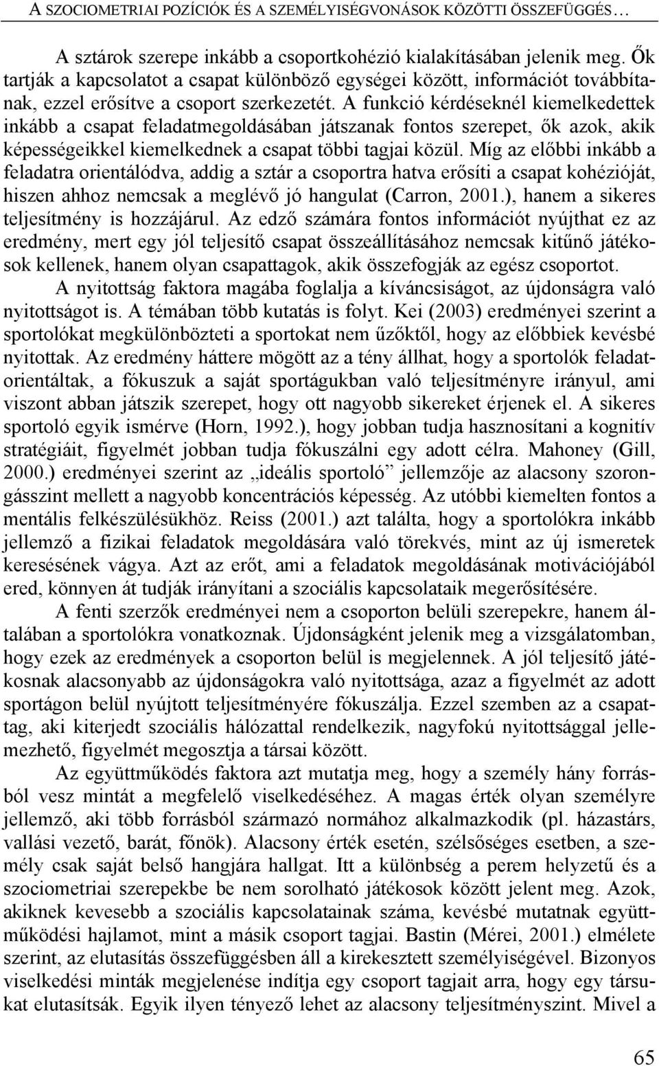 A funkció kérdéseknél kiemelkedettek inkább a csapat feladatmegoldásában játszanak fontos szerepet, ők azok, akik képességeikkel kiemelkednek a csapat többi tagjai közül.