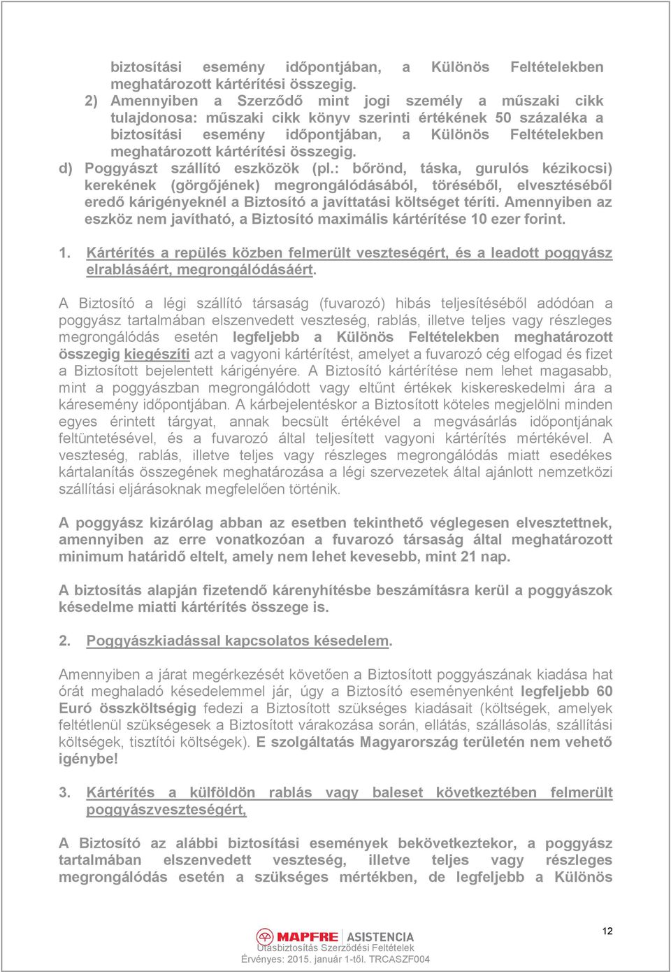 : bőrönd, táska, gurulós kézikocsi) kerekének (görgőjének) megrongálódásából, töréséből, elvesztéséből eredő kárigényeknél a Biztosító a javíttatási költséget téríti.