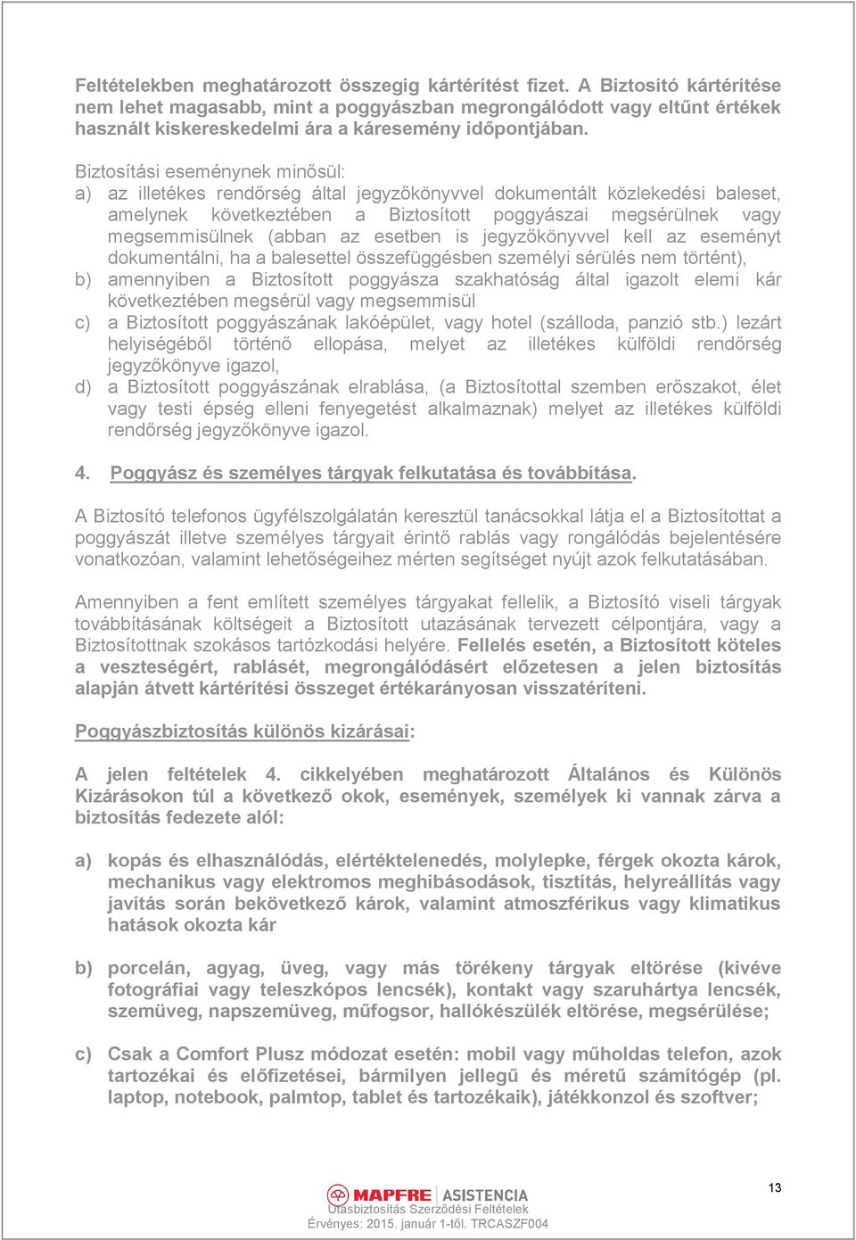 Biztosítási eseménynek minősül: a) az illetékes rendőrség által jegyzőkönyvvel dokumentált közlekedési baleset, amelynek következtében a Biztosított poggyászai megsérülnek vagy megsemmisülnek (abban