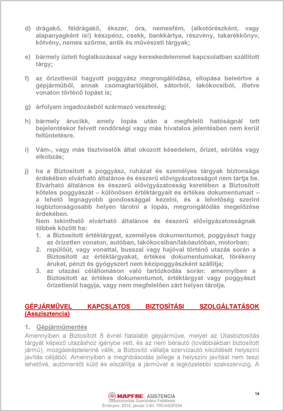 őrizetlenül hagyott poggyász megrongálódása, ellopása beleértve a gépjárműből, annak csomagtartójából, sátorból, lakókocsiból, illetve vonaton történő lopást is; g) árfolyam ingadozásból származó