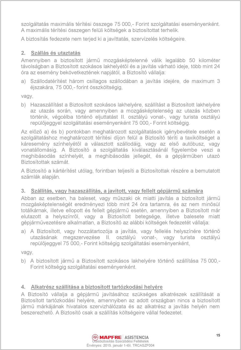 Szállás és utaztatás Amennyiben a biztosított jármű mozgásképtelenné válik legalább 50 kilométer távolságban a Biztosított szokásos lakhelyétől és a javítás várható ideje, több mint 24 óra az esemény