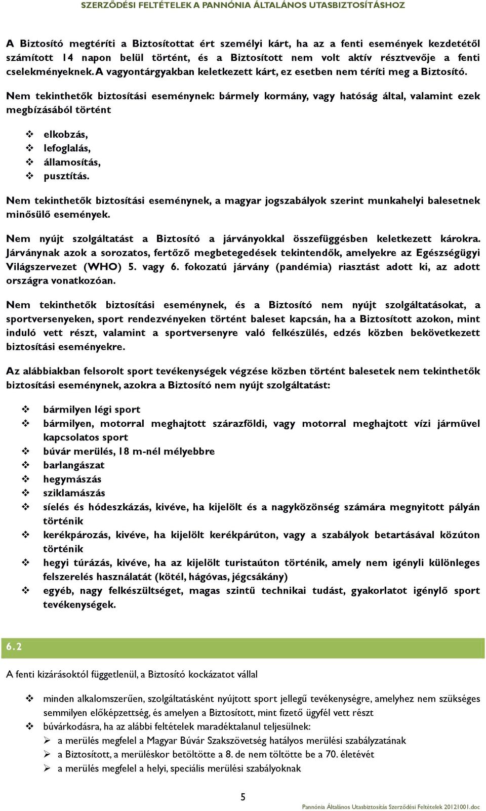 Nem tekinthetők biztosítási eseménynek: bármely kormány, vagy hatóság által, valamint ezek megbízásából történt elkobzás, lefoglalás, államosítás, pusztítás.