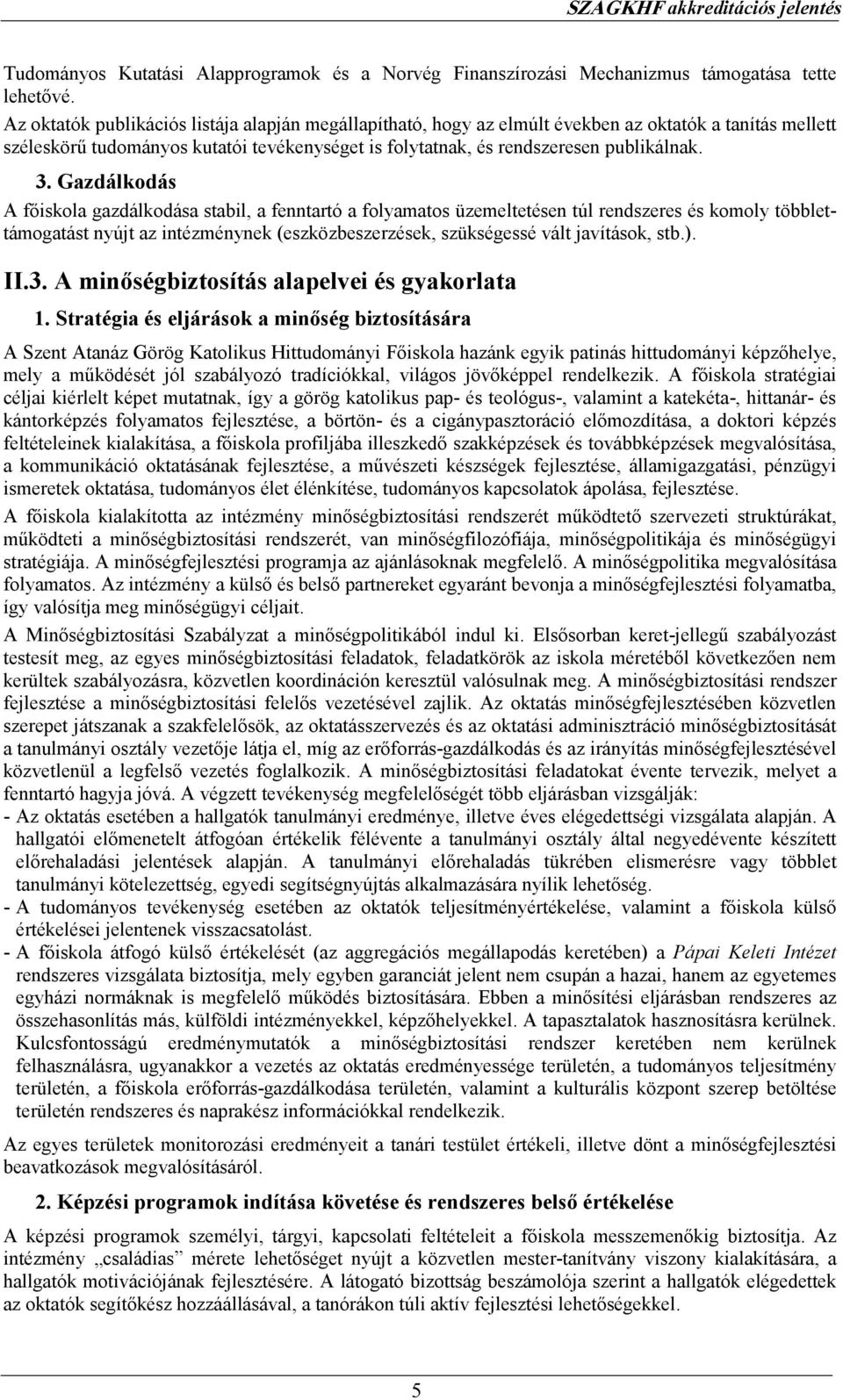 Gazdálkodás A fıiskola gazdálkodása stabil, a fenntartó a folyamatos üzemeltetésen túl rendszeres és komoly többlettámogatást nyújt az intézménynek (eszközbeszerzések, szükségessé vált javítások, stb.