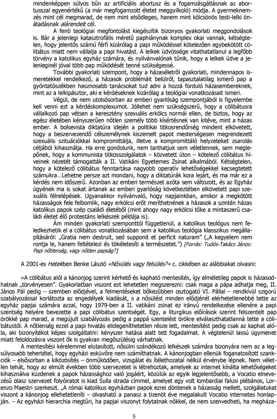 Bár a jelenlegi katasztrofális méretű paphiánynak komplex okai vannak, kétségtelen, hogy jelentős számú férfi kizárólag a papi működéssel kötelezően egybekötött cölibátus miatt nem vállalja a papi