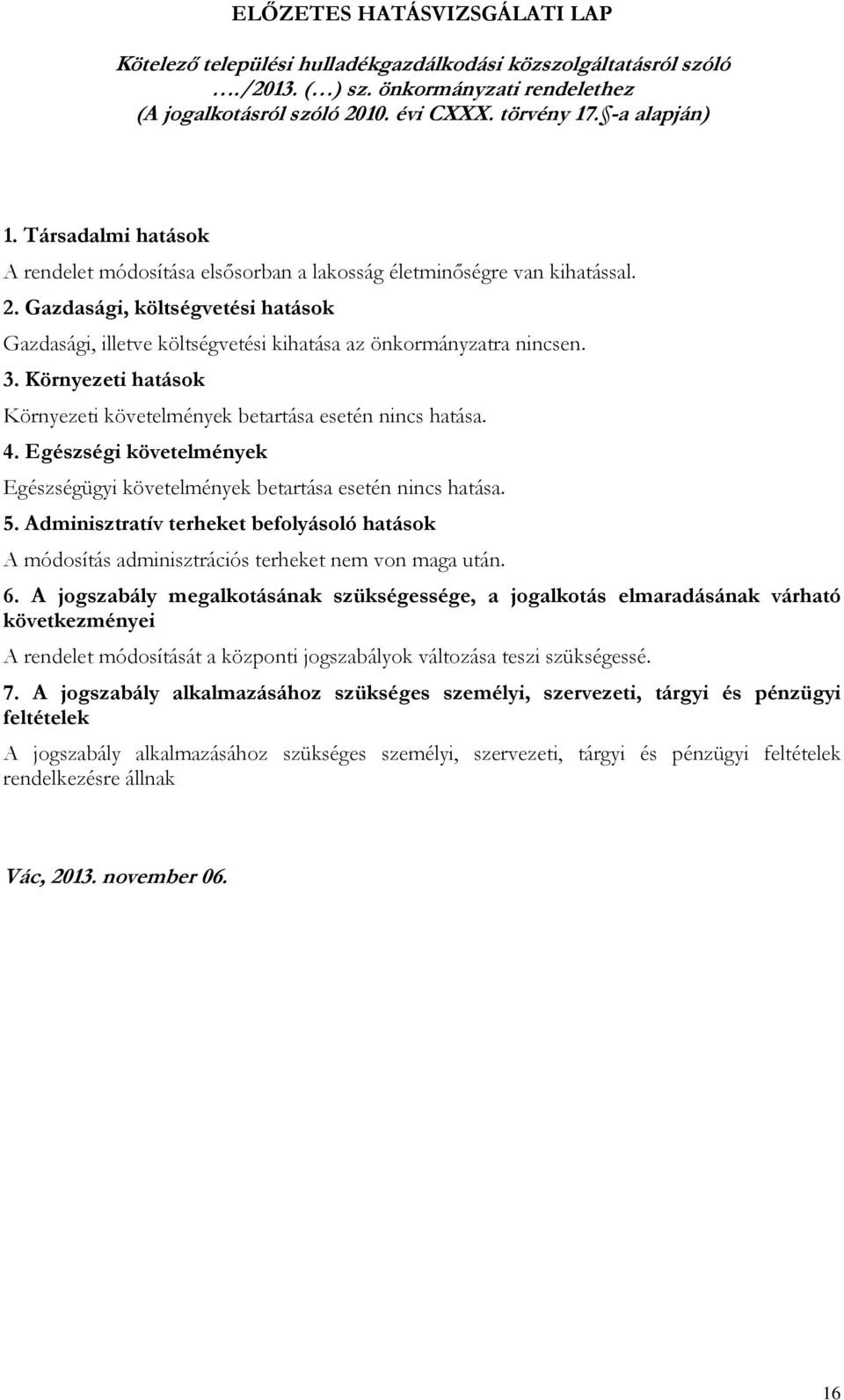 Gazdasági, költségvetési hatások Gazdasági, illetve költségvetési kihatása az önkormányzatra nincsen. 3. Környezeti hatások Környezeti követelmények betartása esetén nincs hatása. 4.