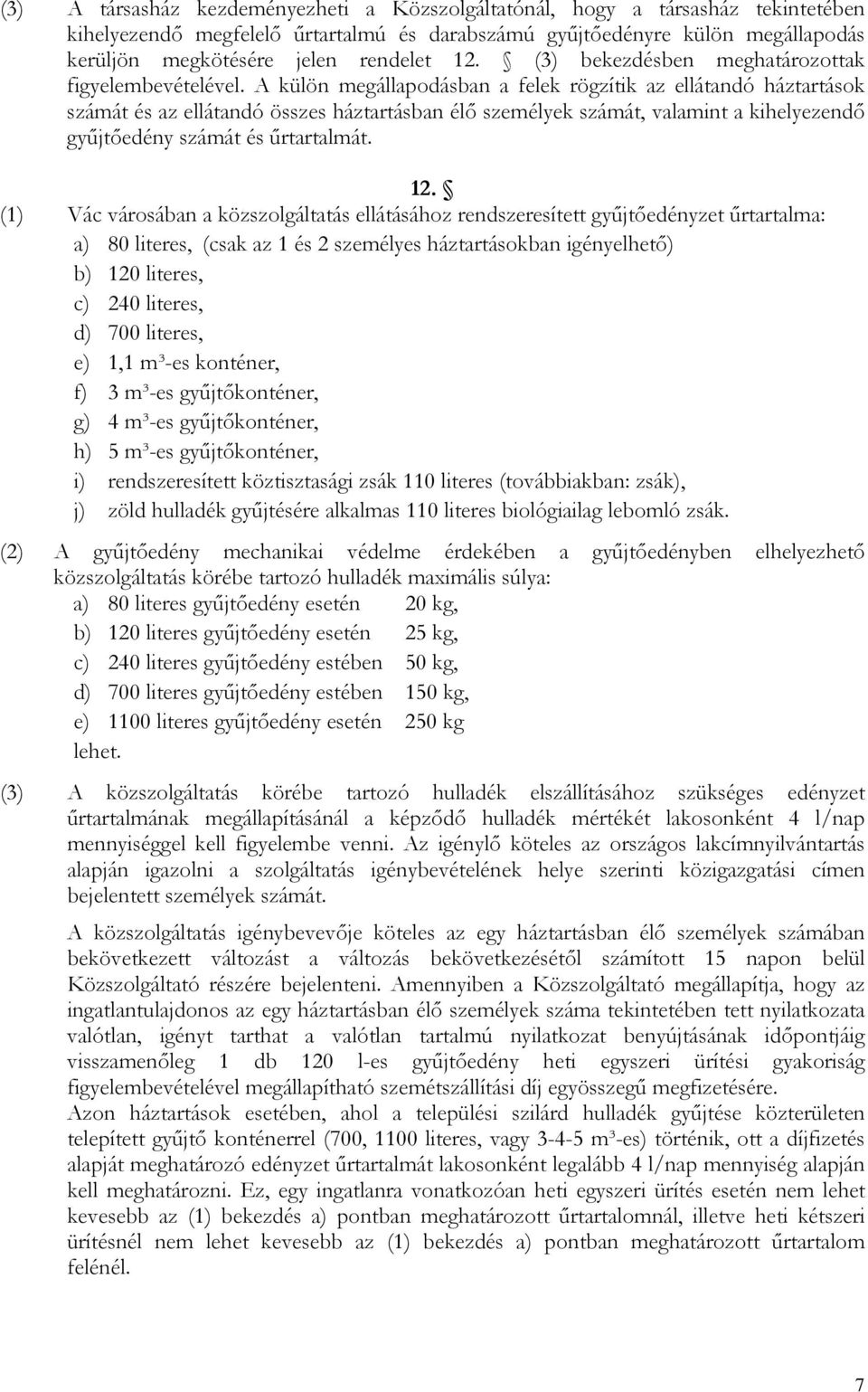 A külön megállapodásban a felek rögzítik az ellátandó háztartások számát és az ellátandó összes háztartásban élő személyek számát, valamint a kihelyezendő gyűjtőedény számát és űrtartalmát. 12.