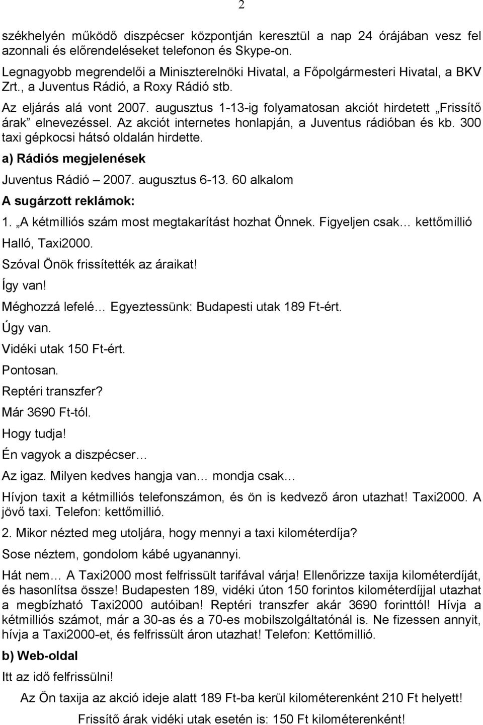 augusztus 1-13-ig folyamatosan akciót hirdetett Frissítı árak elnevezéssel. Az akciót internetes honlapján, a Juventus rádióban és kb. 300 taxi gépkocsi hátsó oldalán hirdette.