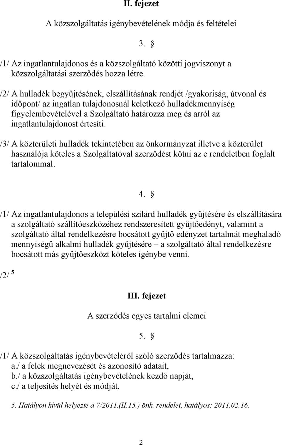 az ingatlantulajdonost értesíti. /3/ A közterületi hulladék tekintetében az önkormányzat illetve a közterület használója köteles a Szolgáltatóval szerződést kötni az e rendeletben foglalt tartalommal.