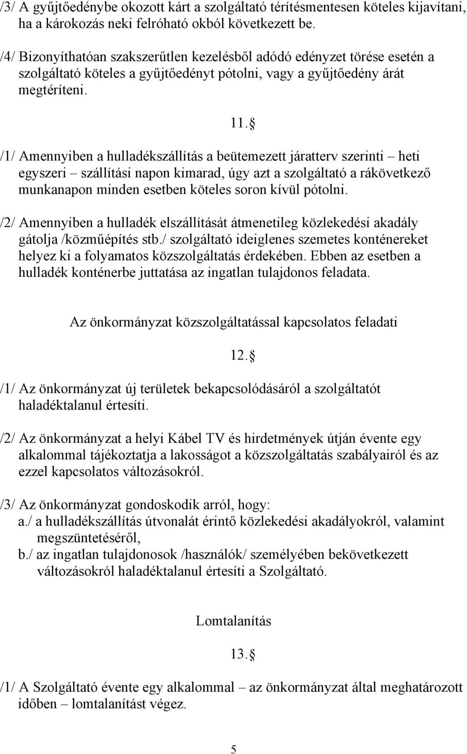 /1/ Amennyiben a hulladékszállítás a beütemezett járatterv szerinti heti egyszeri szállítási napon kimarad, úgy azt a szolgáltató a rákövetkező munkanapon minden esetben köteles soron kívül pótolni.