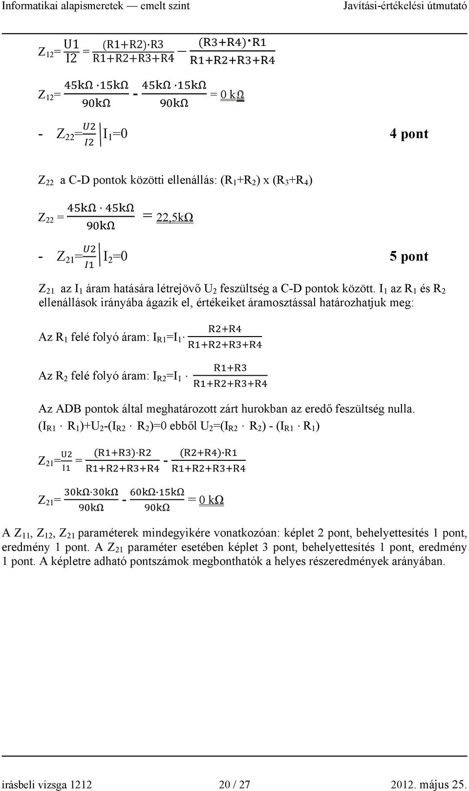 I 1 az R 1 és R 2 ellenállások irányába ágazik el, értékeiket áramosztással határozhatjuk meg: R R Az R 1 felé folyó áram: I R1 =I 1 R R R R Az R 2 felé folyó áram: I R2 =I 1 R R R R R R Az ADB