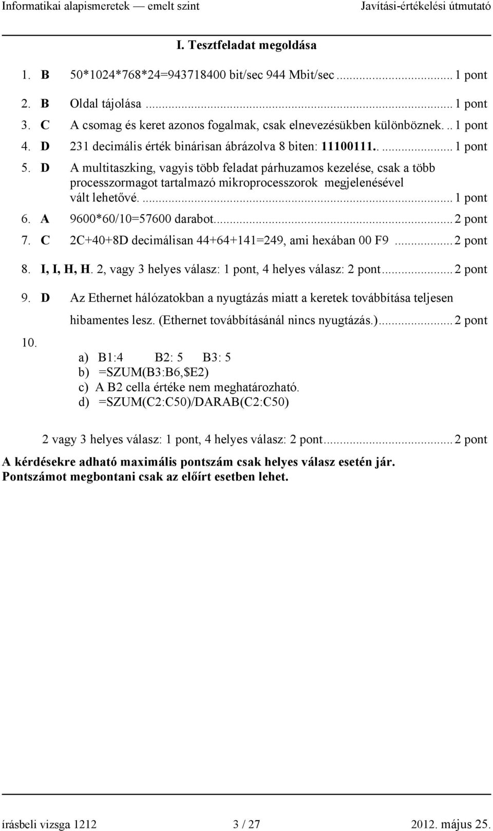 D A multitaszking, vagyis több feladat párhuzamos kezelése, csak a több processzormagot tartalmazó mikroprocesszorok megjelenésével vált lehetővé.... 1 pont 6. A 9600*60/10=57600 darabot... 2 pont 7.