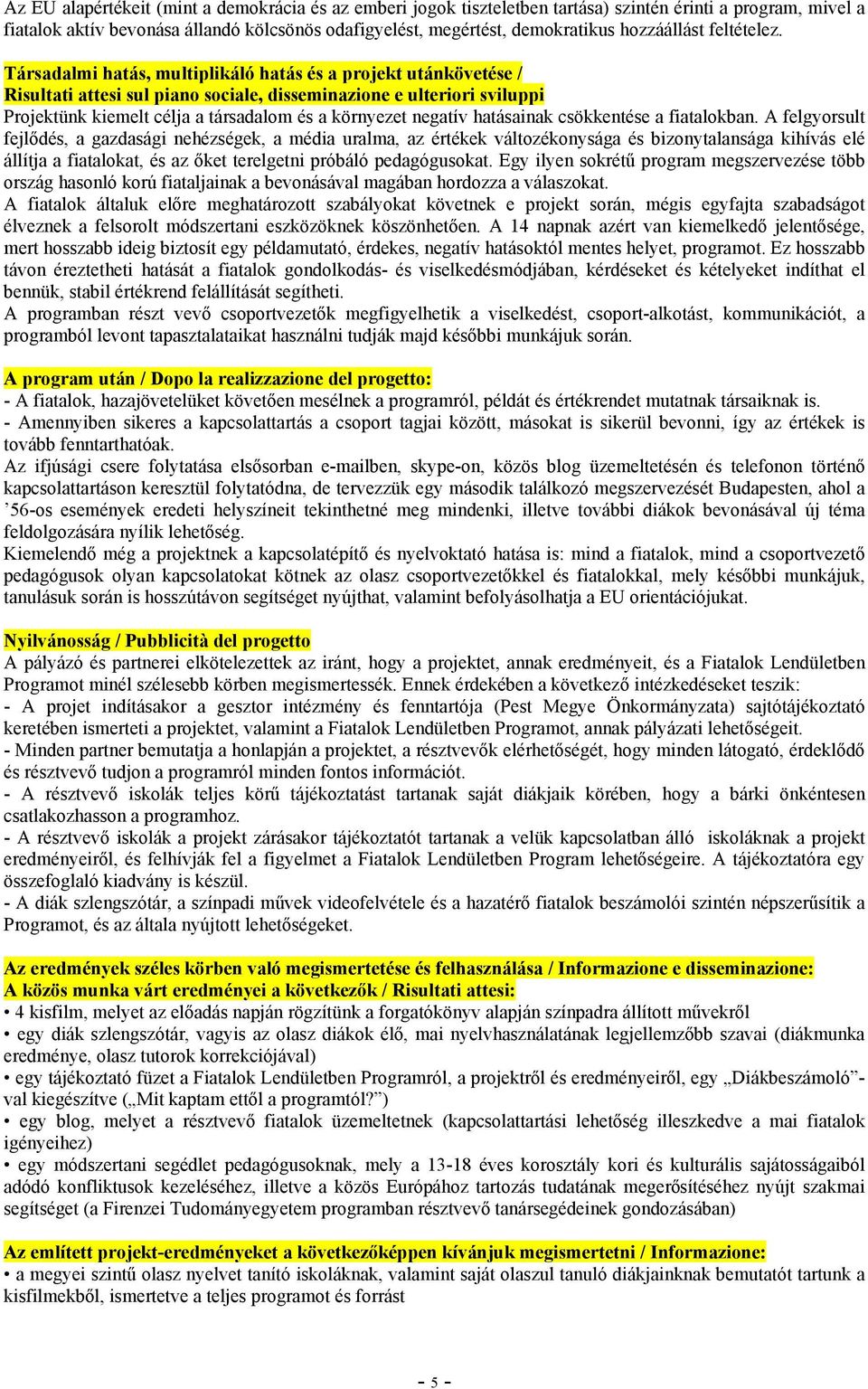 Társadalmi hatás, multiplikáló hatás és a projekt utánkövetése / Risultati attesi sul piano sociale, disseminazione e ulteriori sviluppi Projektünk kiemelt célja a társadalom és a környezet negatív