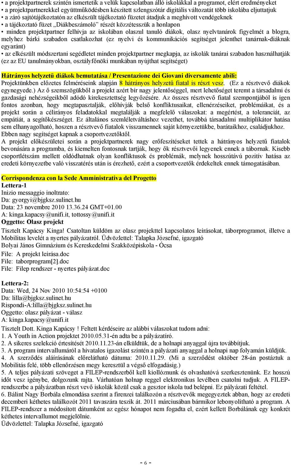 Diákbeszámoló részét közzétesszük a honlapon minden projektpartner felhívja az iskolában olaszul tanuló diákok, olasz nyelvtanárok figyelmét a blogra, melyhez bárki szabadon csatlakozhat (ez nyelvi