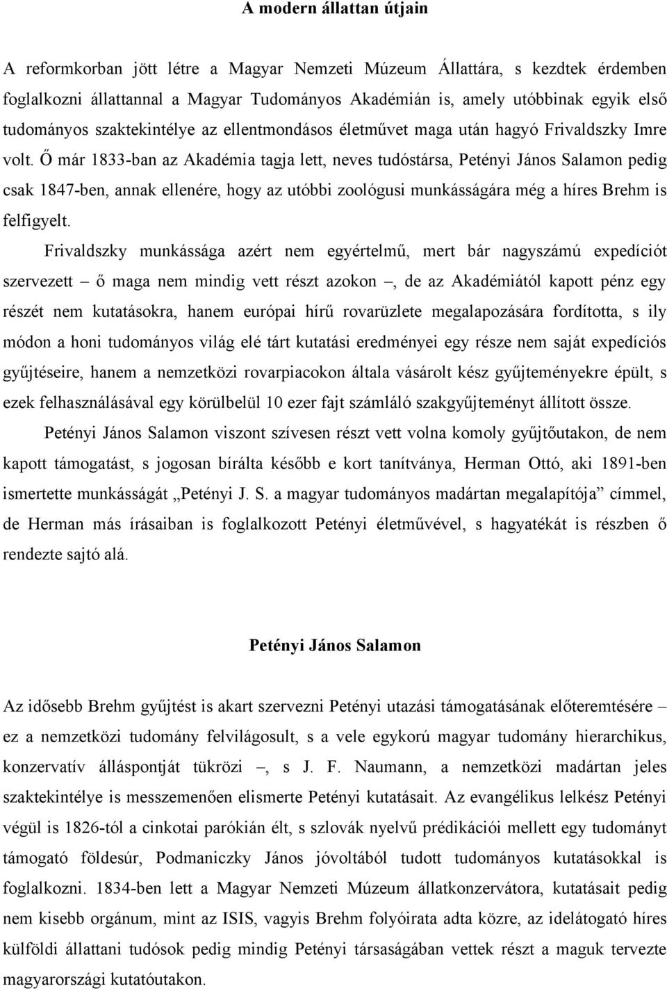 Ő már 1833-ban az Akadémia tagja lett, neves tudóstársa, Petényi János Salamon pedig csak 1847-ben, annak ellenére, hogy az utóbbi zoológusi munkásságára még a híres Brehm is felfigyelt.