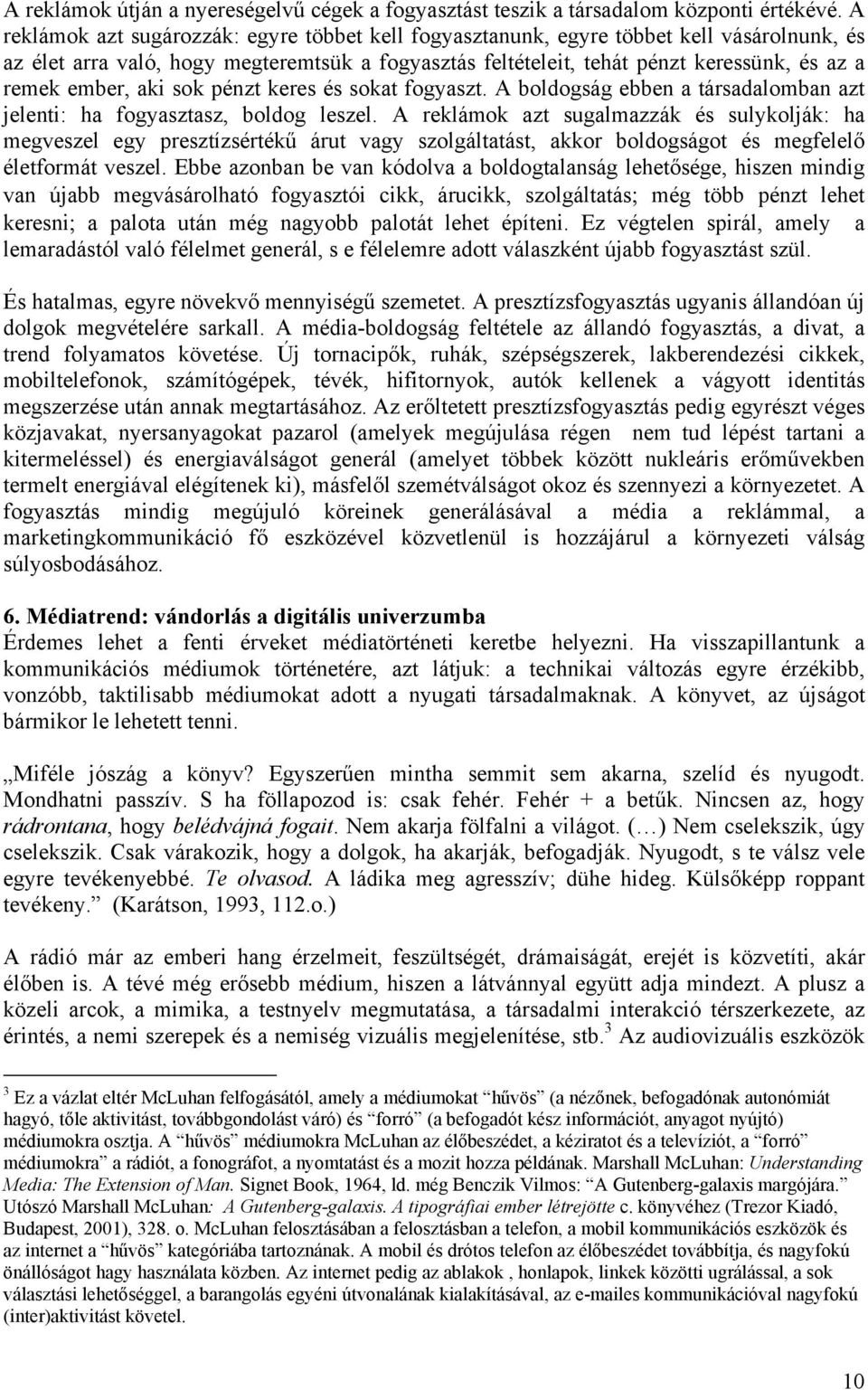 ember, aki sok pénzt keres és sokat fogyaszt. A boldogság ebben a társadalomban azt jelenti: ha fogyasztasz, boldog leszel.